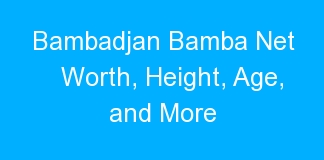 Bambadjan Bamba Net Worth, Height, Age, and More