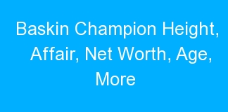 Baskin Champion Height, Affair, Net Worth, Age, More