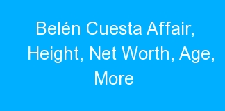 Belén Cuesta Affair, Height, Net Worth, Age, More