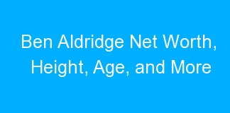 Ben Aldridge Net Worth, Height, Age, and More