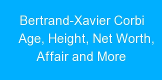 Bertrand-Xavier Corbi Age, Height, Net Worth, Affair and More