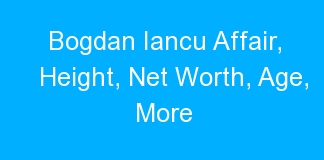 Bogdan Iancu Affair, Height, Net Worth, Age, More