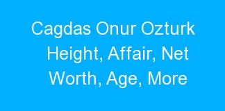 Cagdas Onur Ozturk Height, Affair, Net Worth, Age, More
