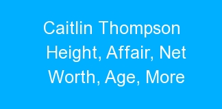 Caitlin Thompson Height, Affair, Net Worth, Age, More