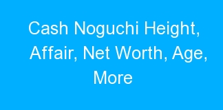 Cash Noguchi Height, Affair, Net Worth, Age, More