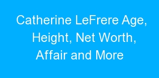 Catherine LeFrere Age, Height, Net Worth, Affair and More