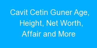 Cavit Cetin Guner Age, Height, Net Worth, Affair and More