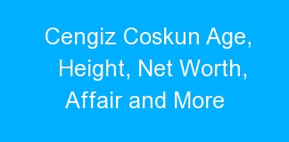 Cengiz Coskun Age, Height, Net Worth, Affair and More