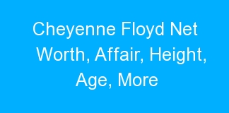 Cheyenne Floyd Net Worth, Affair, Height, Age, More
