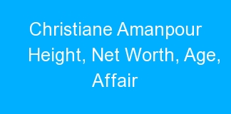 Christiane Amanpour Height, Net Worth, Age, Affair