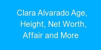 Clara Alvarado Age, Height, Net Worth, Affair and More