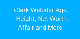Clark Webster Age, Height, Net Worth, Affair and More