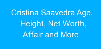 Cristina Saavedra Age, Height, Net Worth, Affair and More