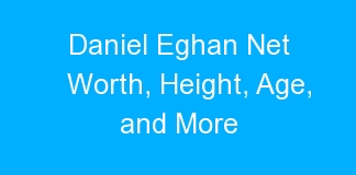 Daniel Eghan Net Worth, Height, Age, and More