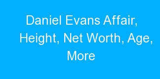 Daniel Evans Affair, Height, Net Worth, Age, More