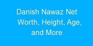 Danish Nawaz Net Worth, Height, Age, and More