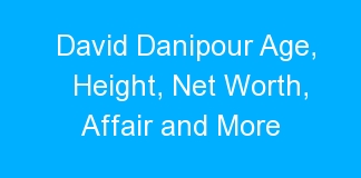 David Danipour Age, Height, Net Worth, Affair and More