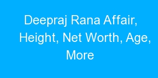 Deepraj Rana Affair, Height, Net Worth, Age, More