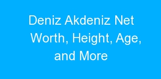 Deniz Akdeniz Net Worth, Height, Age, and More