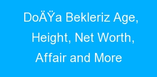 DoÄŸa Bekleriz Age, Height, Net Worth, Affair and More