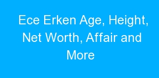 Ece Erken Age, Height, Net Worth, Affair and More