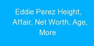Eddie Perez Height, Affair, Net Worth, Age, More