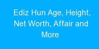 Ediz Hun Age, Height, Net Worth, Affair and More