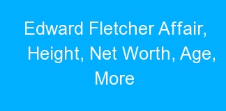 Edward Fletcher Affair, Height, Net Worth, Age, More