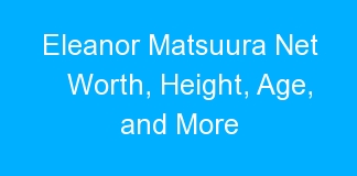 Eleanor Matsuura Net Worth, Height, Age, and More