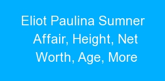 Eliot Paulina Sumner Affair, Height, Net Worth, Age, More