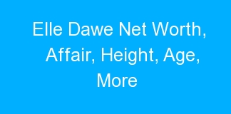 Elle Dawe Net Worth, Affair, Height, Age, More