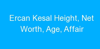 Ercan Kesal Height, Net Worth, Age, Affair