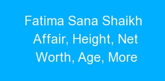 Fatima Sana Shaikh Affair, Height, Net Worth, Age, More