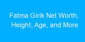 Fatma Girik Net Worth, Height, Age, and More