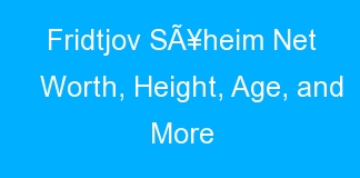 Fridtjov SÃ¥heim Net Worth, Height, Age, and More