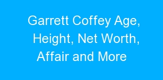 Garrett Coffey Age, Height, Net Worth, Affair and More