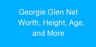 Georgie Glen Net Worth, Height, Age, and More