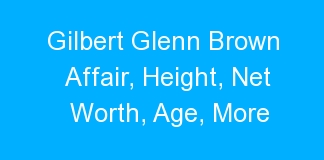 Gilbert Glenn Brown Affair, Height, Net Worth, Age, More