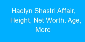 Haelyn Shastri Affair, Height, Net Worth, Age, More
