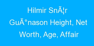 Hilmir SnÃ¦r GuÃ°nason Height, Net Worth, Age, Affair