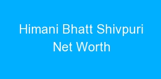 Himani Bhatt Shivpuri Net Worth