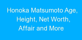 Honoka Matsumoto Age, Height, Net Worth, Affair and More
