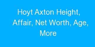 Hoyt Axton Height, Affair, Net Worth, Age, More