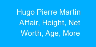 Hugo Pierre Martin Affair, Height, Net Worth, Age, More
