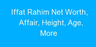 Iffat Rahim Net Worth, Affair, Height, Age, More