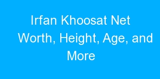 Irfan Khoosat Net Worth, Height, Age, and More