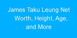 James Taku Leung Net Worth, Height, Age, and More
