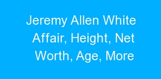 Jeremy Allen White Affair, Height, Net Worth, Age, More