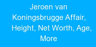 Jeroen van Koningsbrugge Affair, Height, Net Worth, Age, More