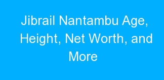 Jibrail Nantambu Age, Height, Net Worth, and More